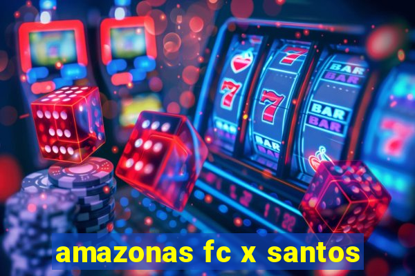 amazonas fc x santos