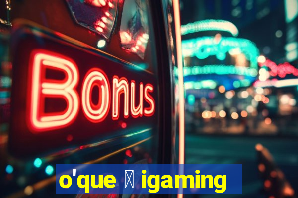 o'que 茅 igaming