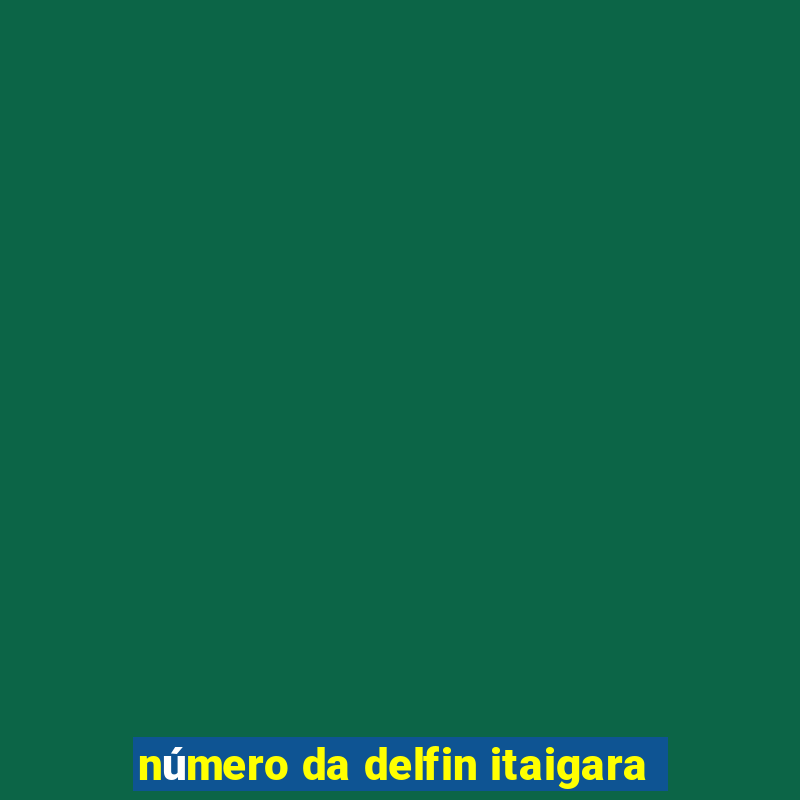 número da delfin itaigara