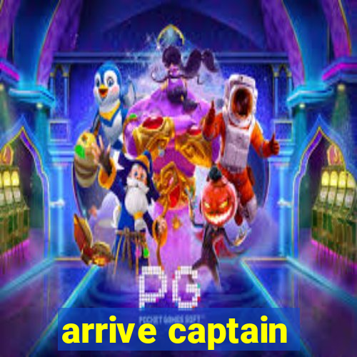 arrive captain