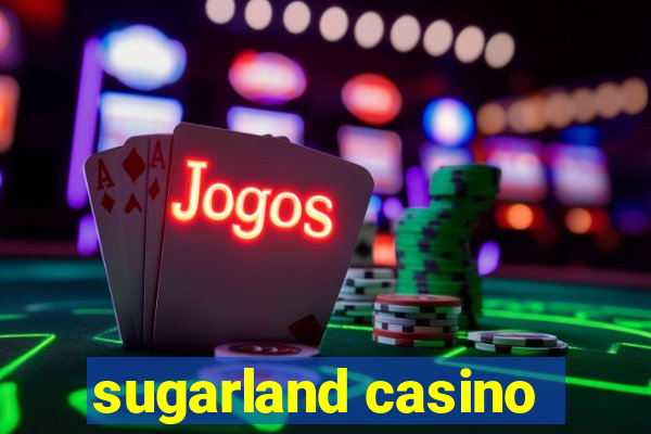 sugarland casino