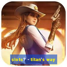 slots? - titan's way