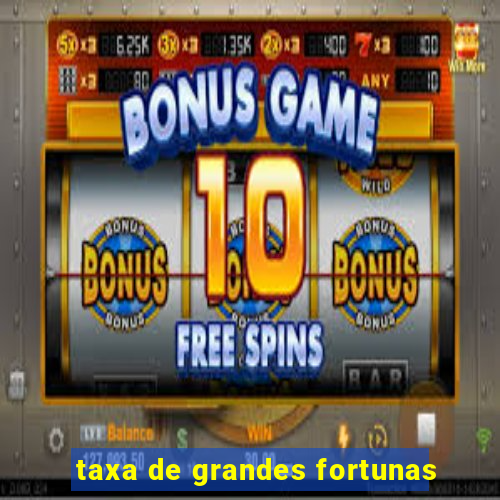 taxa de grandes fortunas