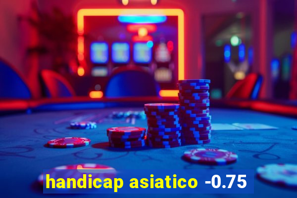 handicap asiatico -0.75