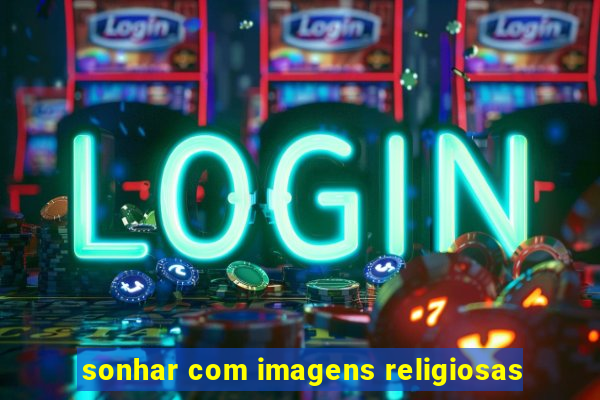 sonhar com imagens religiosas