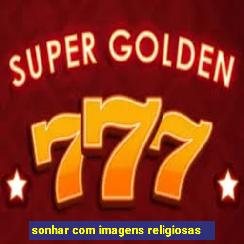 sonhar com imagens religiosas