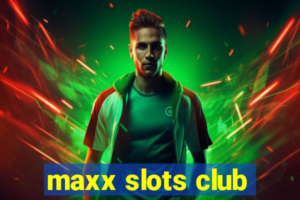 maxx slots club