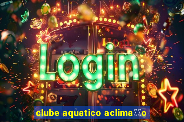 clube aquatico aclima莽茫o