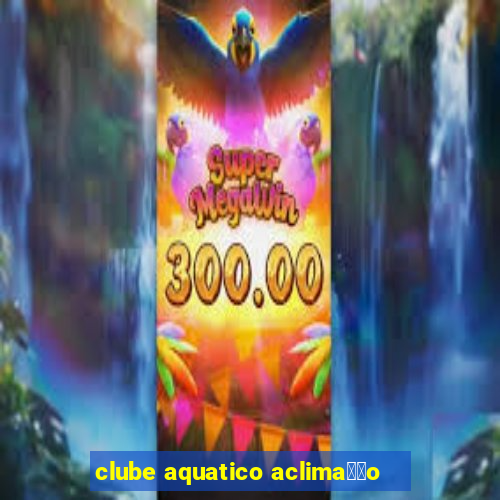 clube aquatico aclima莽茫o