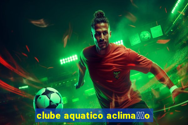 clube aquatico aclima莽茫o