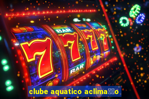 clube aquatico aclima莽茫o