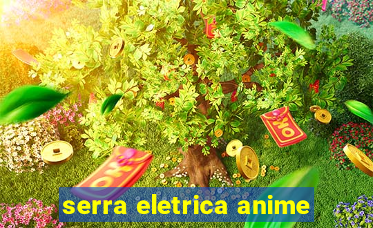 serra eletrica anime