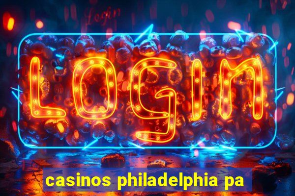 casinos philadelphia pa