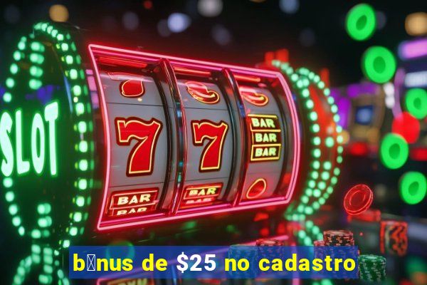 b么nus de $25 no cadastro