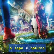 o sapo é noturno ou diurno