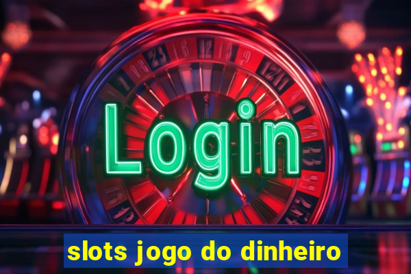 slots jogo do dinheiro