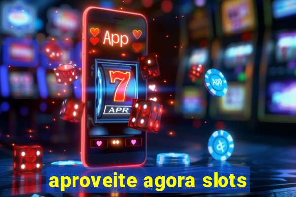 aproveite agora slots