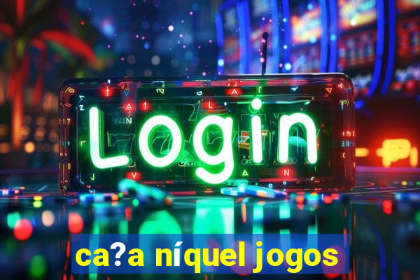 ca?a níquel jogos