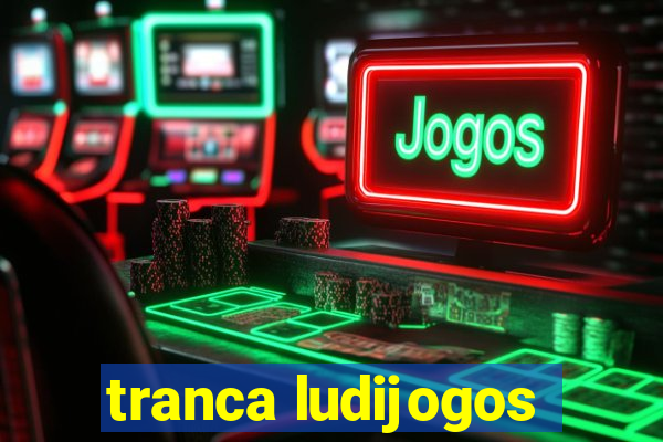 tranca ludijogos