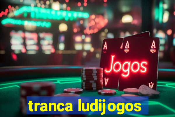 tranca ludijogos