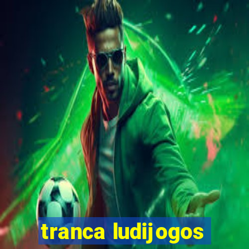 tranca ludijogos