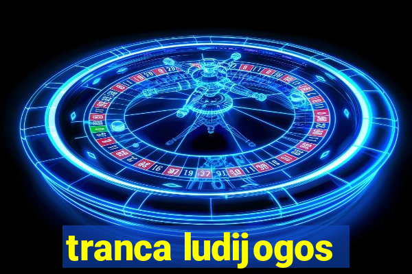 tranca ludijogos