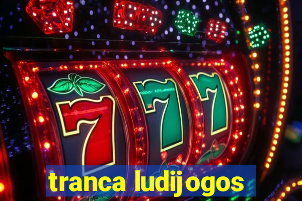 tranca ludijogos