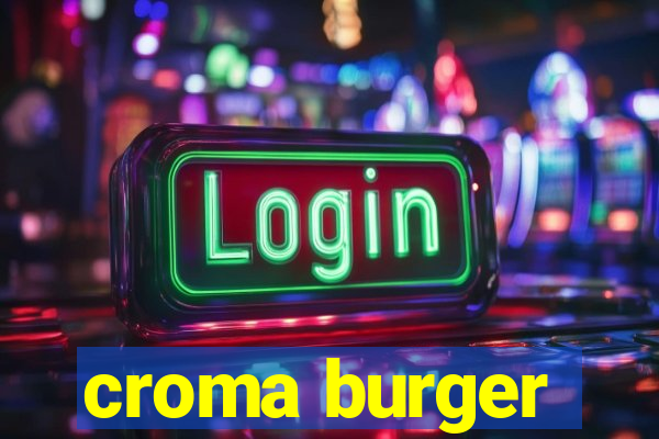 croma burger