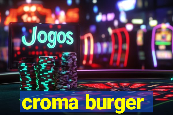 croma burger