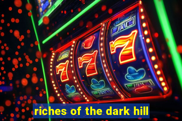 riches of the dark hill