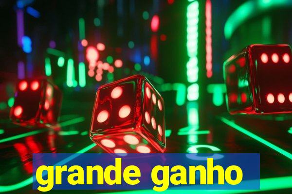 grande ganho