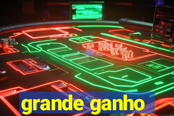 grande ganho