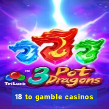 18 to gamble casinos