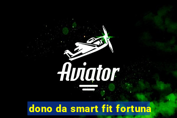 dono da smart fit fortuna