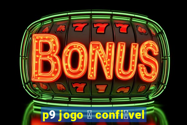 p9 jogo 茅 confi谩vel