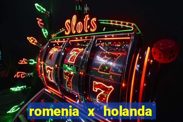 romenia x holanda onde assistir