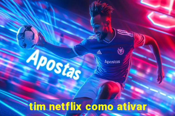 tim netflix como ativar