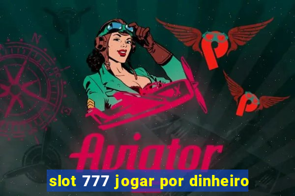 slot 777 jogar por dinheiro