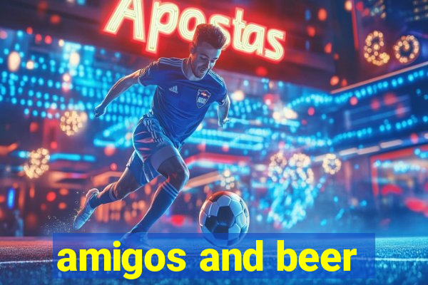 amigos and beer