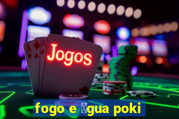 fogo e 谩gua poki