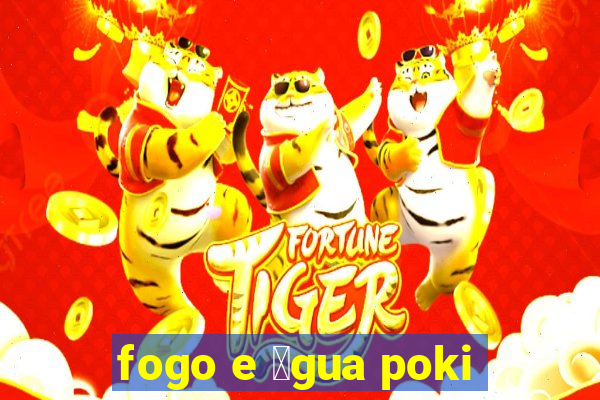 fogo e 谩gua poki