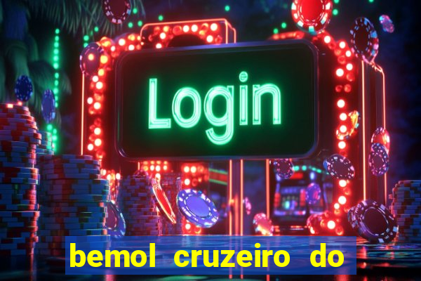 bemol cruzeiro do sul acre