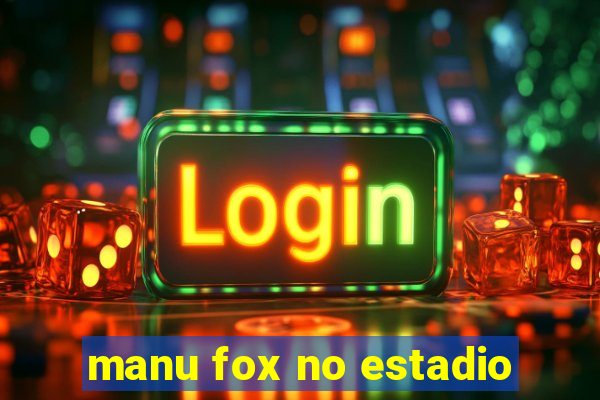 manu fox no estadio