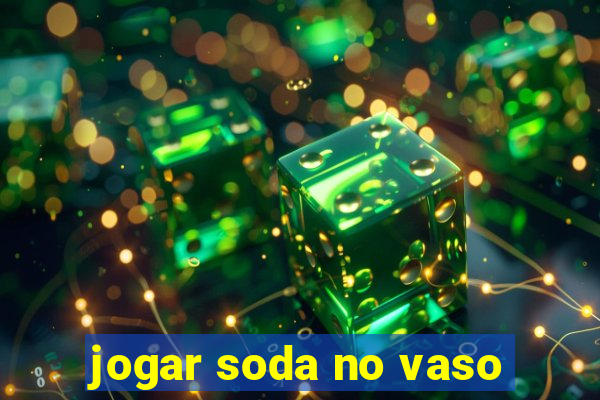 jogar soda no vaso