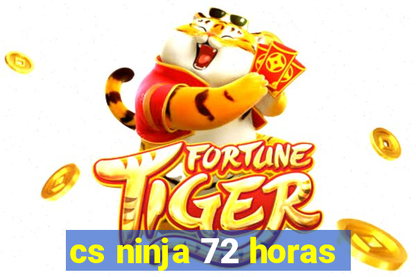 cs ninja 72 horas