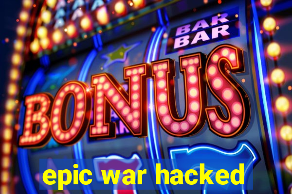 epic war hacked