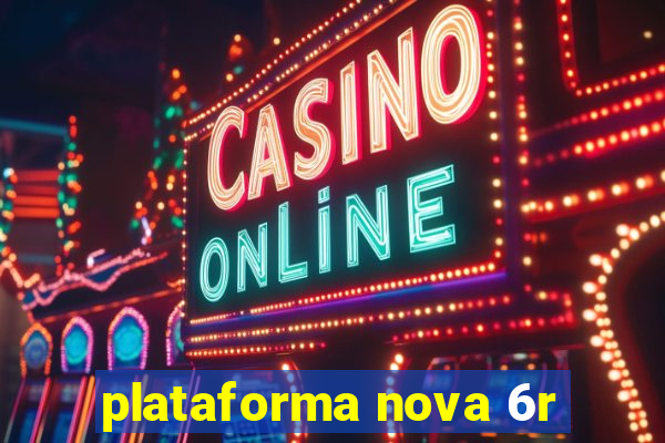 plataforma nova 6r