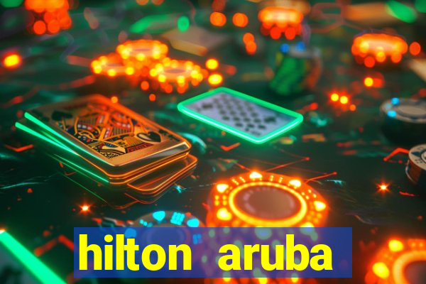 hilton aruba caribbean resort & casino hilton resorts