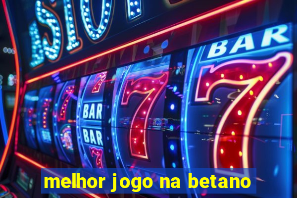 melhor jogo na betano