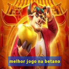 melhor jogo na betano